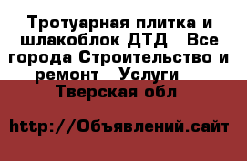 Тротуарная плитка и шлакоблок ДТД - Все города Строительство и ремонт » Услуги   . Тверская обл.